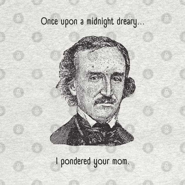 I Pondered Your Mom - Funny Edgar Allan Poe - Once Upon A Midnight Dreary by SayWhatYouFeel